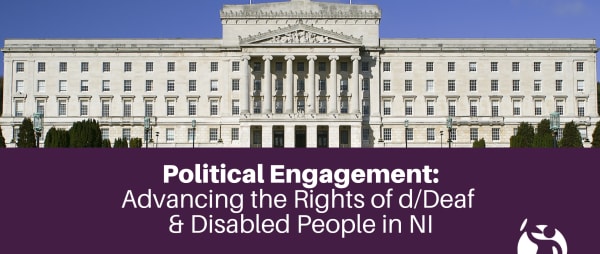Political Engagement: Advancing the rights of d/Deaf & Disabled People in NI